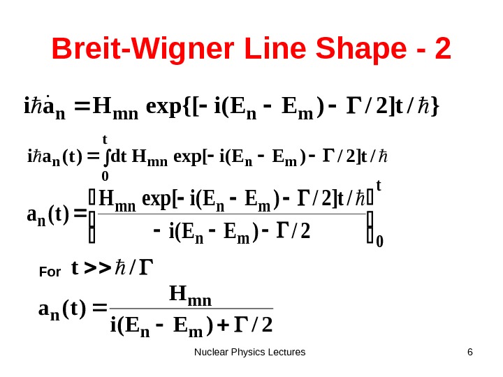Nuclear Physics Lectures 6 Breit-Wigner  Line Shape - 2 }/t]2/)EE(iexp{[Hai mnmnn  /t]2/)EE(iexp[Hdt)t(aimnmn t 0