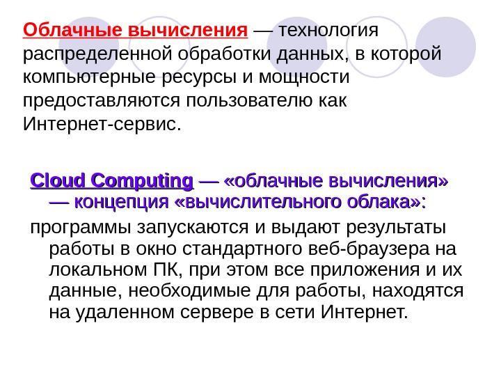 Cloud Сomputing — «облачныевычисления» —концепция «вычислительногооблака» :  программызапускаютсяивыдаютрезультаты работывокностандартноговеб-браузерана локальном. ПК, приэтомвсеприложенияиих данные, необходимыедляработы, находятся