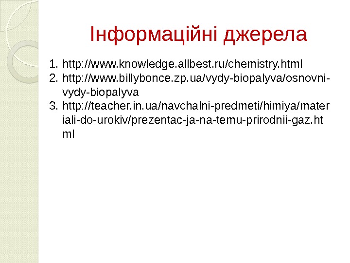 Інформаційні джерела 1. http: //www. knowledge. allbest. ru/chemistry. html 2. http: //www. billybonce. zp. ua/vydy-biopalyva/osnovni- vydy-biopalyva