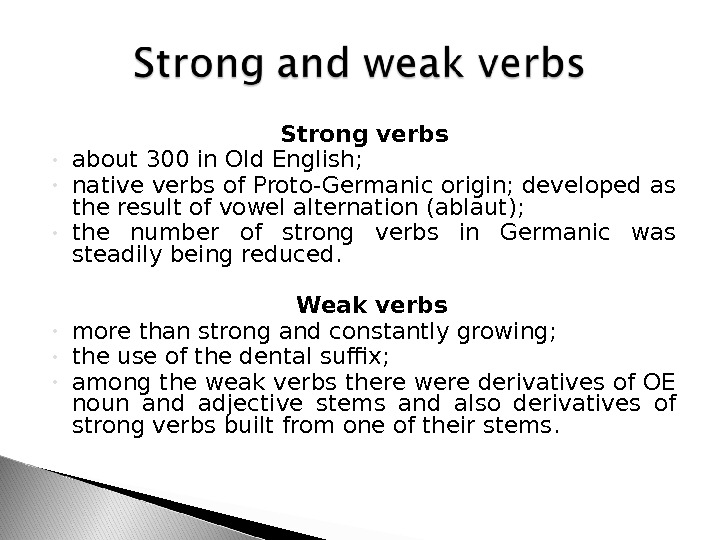 Strong verbs • about 300 in Old English;  • native verbs of Proto-Germanic origin; developed