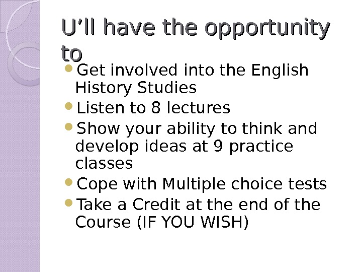 U’ll have the opportunity to to  Get involved into the English History Studies Listen to