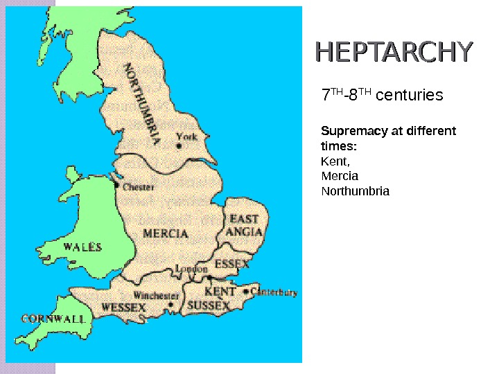 HEPTARCHY 7 TH -8 TH centuries Supremacy at different times: Kent,  Mercia Northumbria 