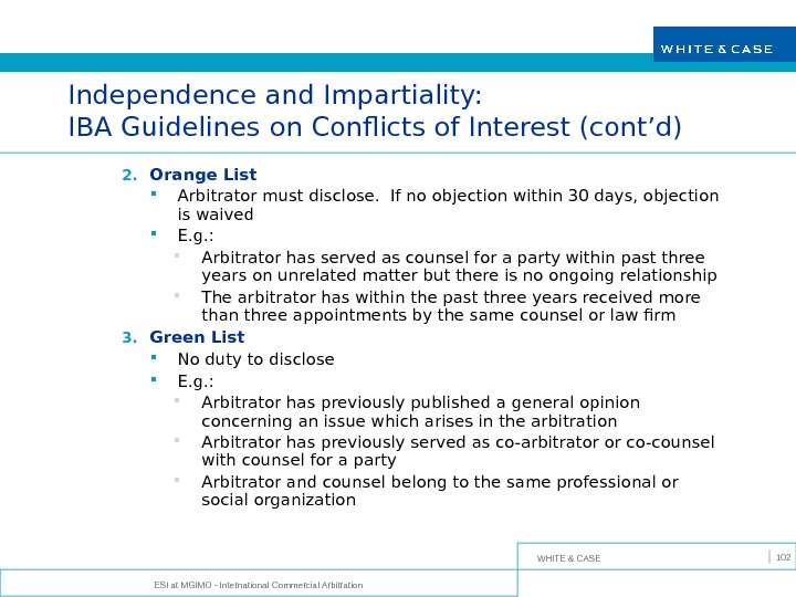 WHITE & CASE ESI at MGIMO - International Commercial Arbitration 102 Independence and Impartiality: IBA Guidelines