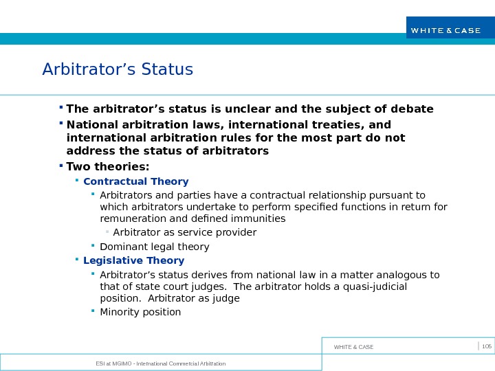 WHITE & CASE ESI at MGIMO - International Commercial Arbitration 105 Arbitrator’s Status The arbitrator’s status