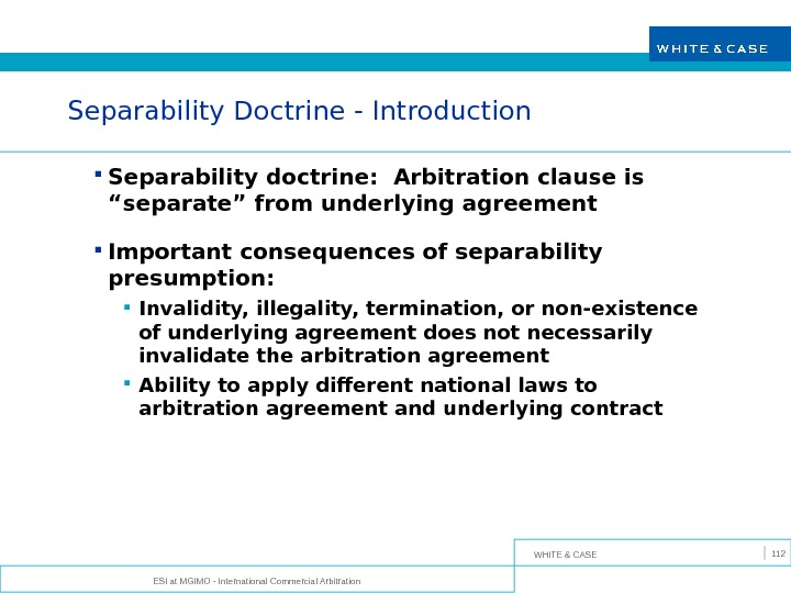 WHITE & CASE ESI at MGIMO - International Commercial Arbitration 112 Separability Doctrine - Introduction Separability