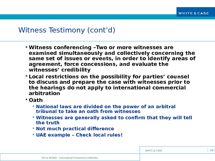WHITE & CASE ESI at MGIMO - International Commercial Arbitration 136 Witness Testimony (cont’d) Witness conferencing