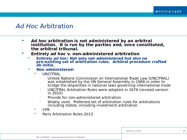 WHITE & CASE ESI at MGIMO - International Commercial Arbitration 40 Ad Hoc Arbitration Ad hoc