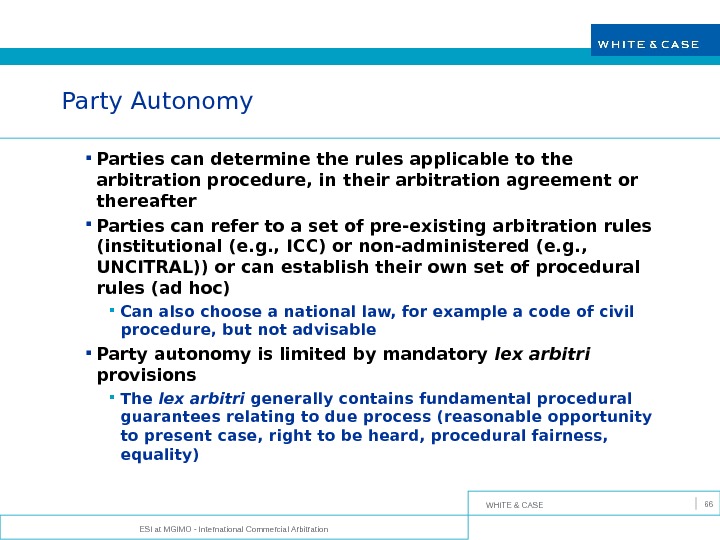 WHITE & CASE ESI at MGIMO - International Commercial Arbitration 66 Party Autonomy Parties can determine