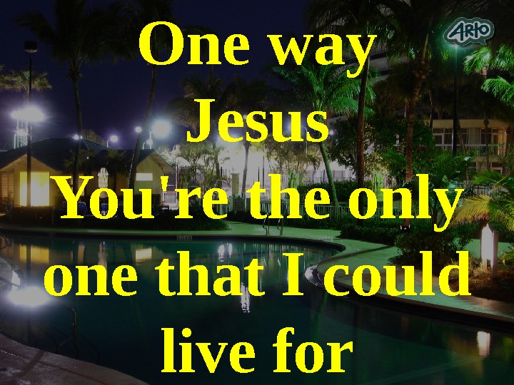   One way Jesus You're the only one that I could live for 