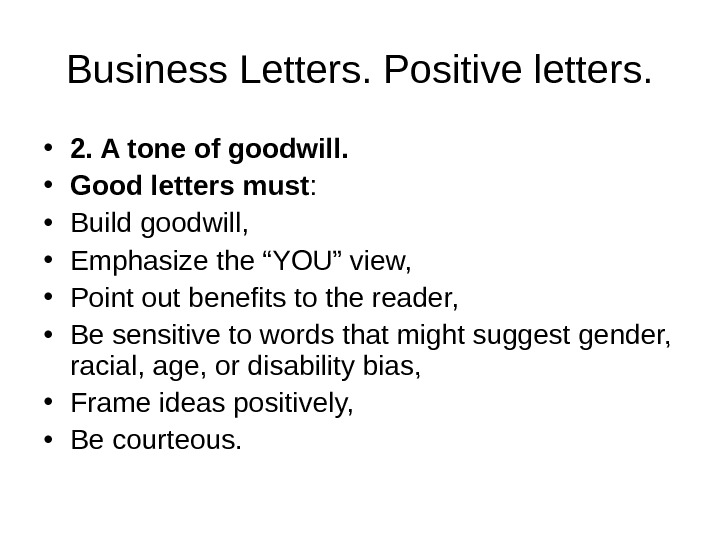 Business Letters. Positive letters.  • 2. A tone of goodwill.  • Good letters must