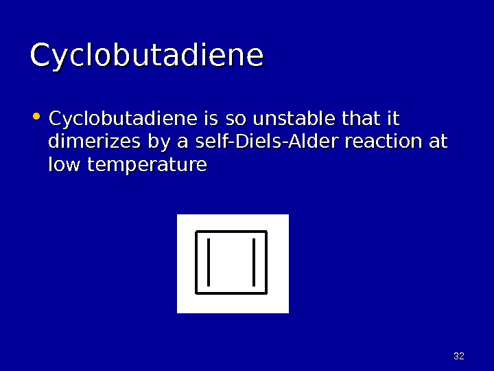 3232 Cyclobutadiene • Cyclobutadiene is so unstable that it dimerizes by a self-Diels-Alder reaction at low