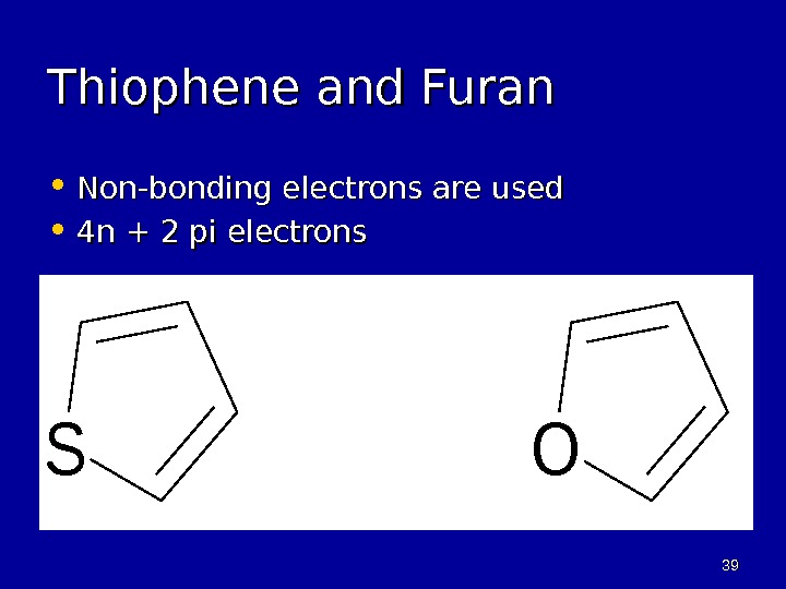 3939 Thiophene and Furan • Non-bonding electrons are used • 4 n + 2 pi electrons.