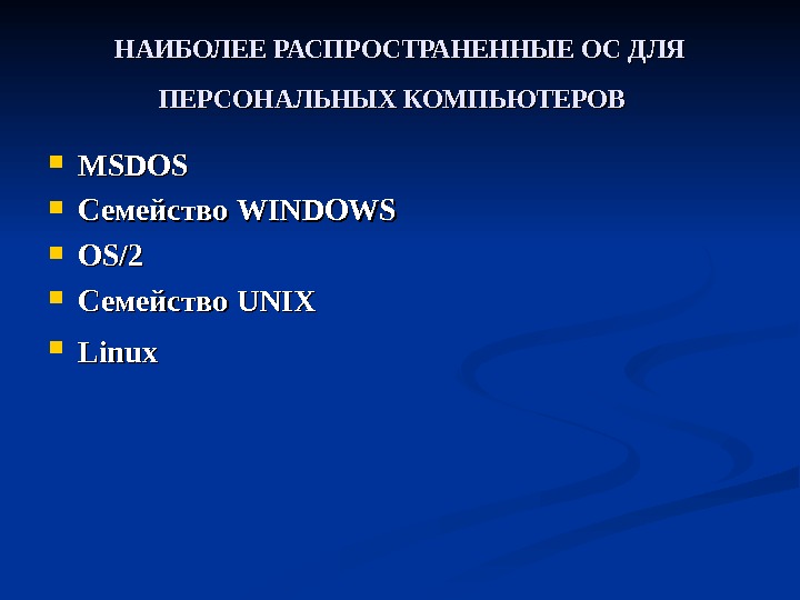 НАИБОЛЕЕ РАСПРОСТРАНЕННЫЕ ОС ДЛЯ ПЕРСОНАЛЬНЫХ КОМПЬЮТЕРОВ MSDOS Семейство WINDOWS OS/2 Семейство UNIX Linux  
