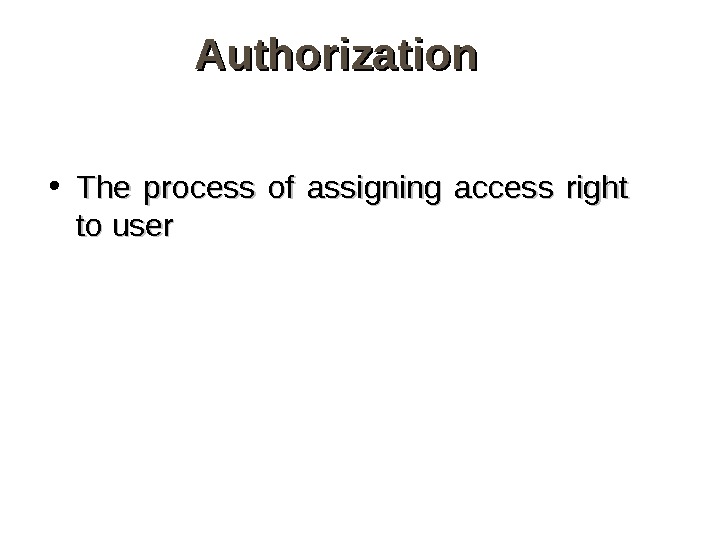 Authorization • The process of assigning access right to user 