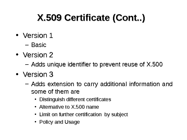 X. 509 Certificate (Cont. . ) • Version 1 – Basic • Version 2 – Adds