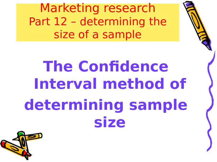Marketing research Part 12 – determining the size of a sample The Confidence Interval method of