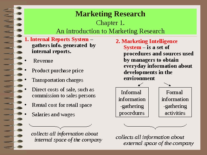 Marketing Research Chapter 1. An introduction to Marketing Research 1. Internal Reports System – gathers info.