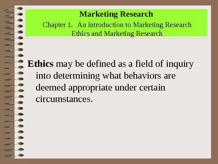 Marketing Research  Chapter 1. An introduction to Marketing Research Ethics and Marketing Research Ethics may