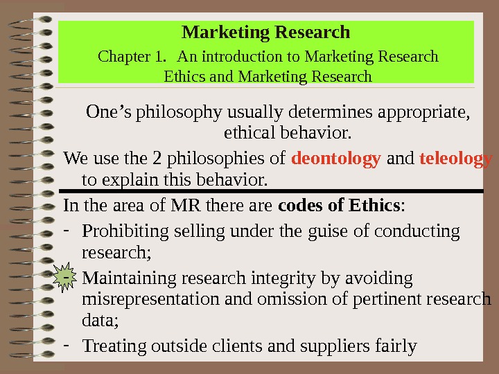 Marketing Research  Chapter 1. An introduction to Marketing Research Ethics and Marketing Research One’s philosophy