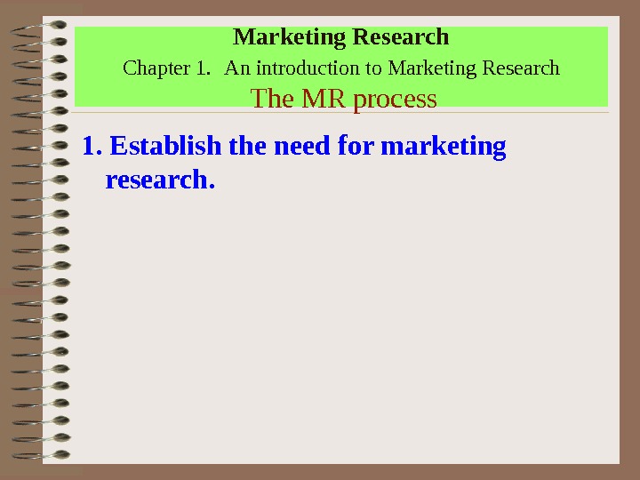 Marketing Research  Chapter 1. An introduction to Marketing Research  The MR process 1. Establish