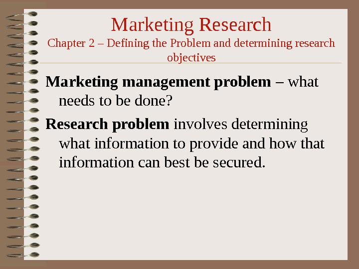 Marketing Research Chapter 2 – Defining the Problem and determining research objectives Marketing management problem –