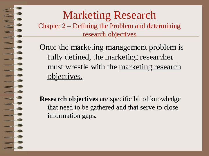 Marketing Research Chapter 2 – Defining the Problem and determining research objectives Once the marketing management