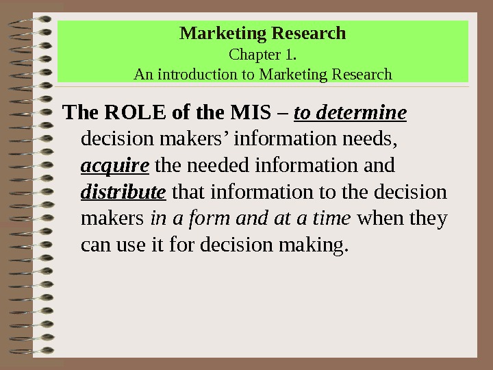 Marketing Research Chapter 1. An introduction to Marketing Research The ROLE of the MIS – to