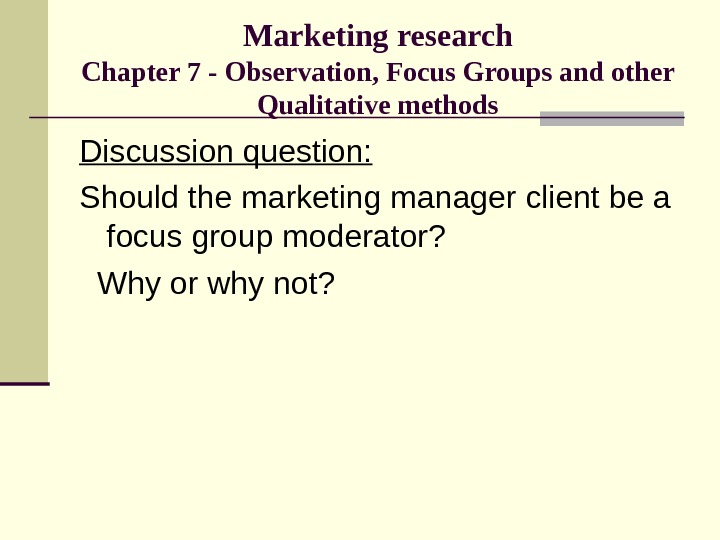 Marketing research Chapter 7 - Observation, Focus Groups and other Qualitative methods Discussion question: Should the
