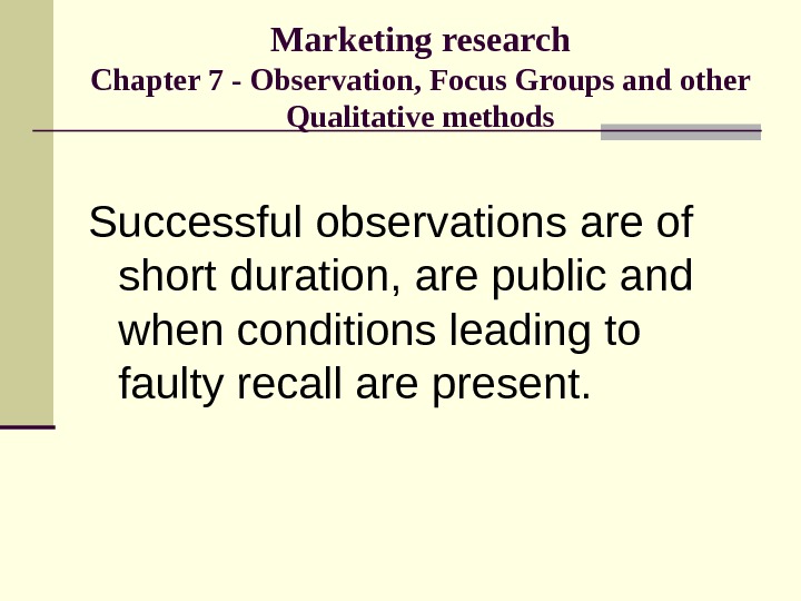 Marketing research Chapter 7 - Observation, Focus Groups and other Qualitative methods Successful observations are of