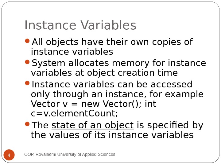 Instance Variables All objects have their own copies of instance variables System allocates memory for instance