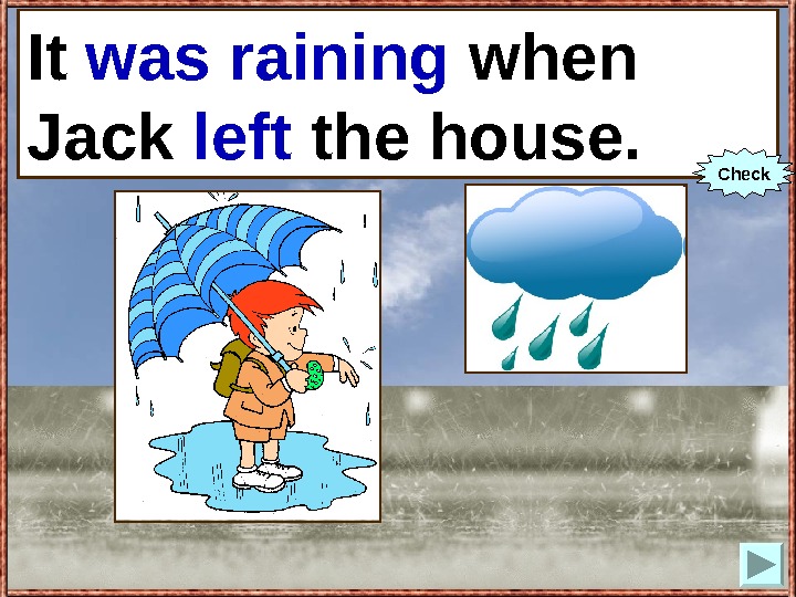   It (to rain) when Jack (to leave) the house. It was raining when Jack