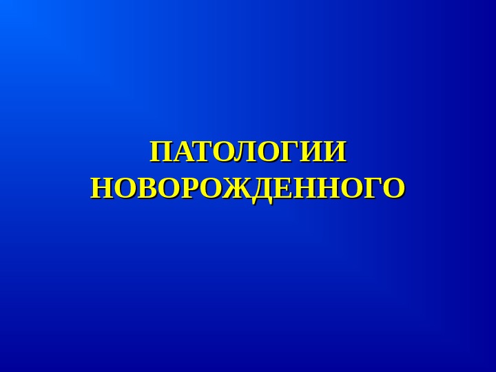 ПАТОЛОГИИПАТОЛОГИИНОВОРОЖДЕННОГОНОВОРОЖДЕННОГО 