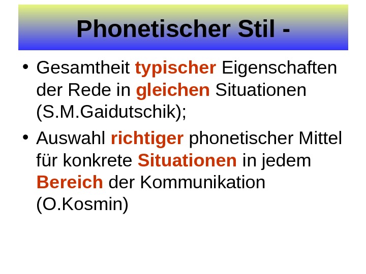 Phonetischer Stil - • Gesamtheit typischer Eigenschaften der Rede in gleichen Situationen (S. M. Gaidutschik); 