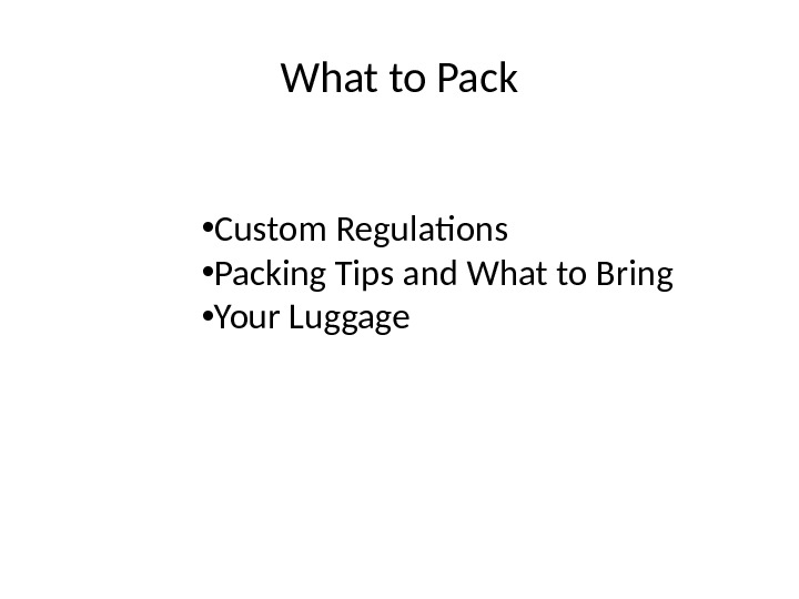 What to Pack • Custom Regulations • Packing Tips and What to Bring • Your Luggage