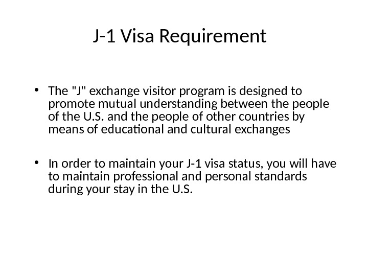 J-1 Visa Requirement • The J exchange visitor program is designed to promote mutual understanding between