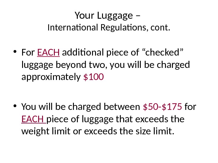 Your Luggage – International Regulations, cont.  • For EACH additional piece of “checked” luggage beyond