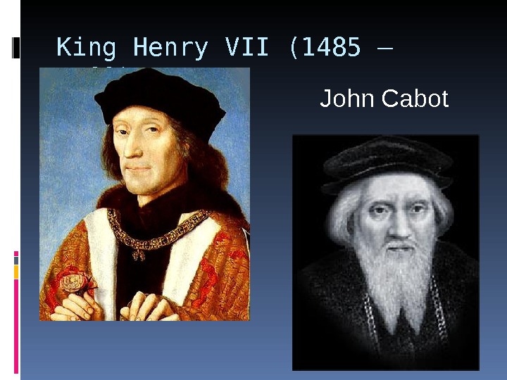 King Henry VII (1485 – 1509) John Cabot 
