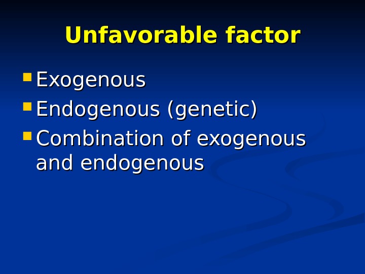 Unfavorable factor Exogenous Endogenous (genetic) Combination of exogenous and endogenous 