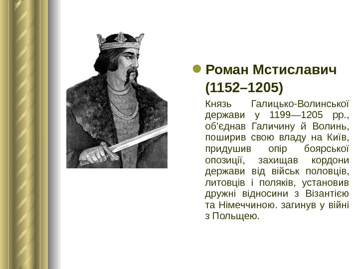  Роман Мстиславич (1152– 1205)  Князь Галицько-Волинської держави у 1199— 1205 рр. ,  об’єднав