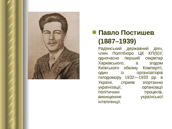 Павло Постишев (1887– 1939)  Радянський державний діяч,  член Політбюро ЦК КП(б)У,  одночасно