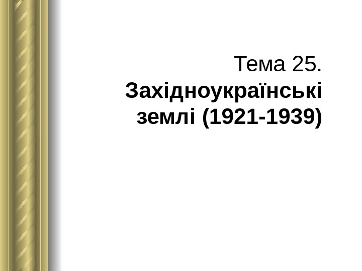 Тема 25.  Західноукраїнські землі (1921 -1939) 