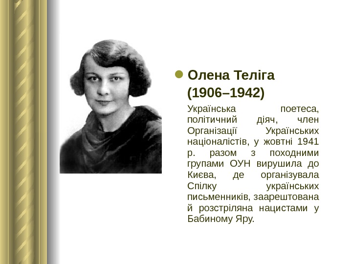  Олена Теліга (1906– 1942)  Українська поетеса,  політичний діяч,  член Організації Українських націоналістів,