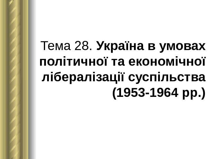 Тема 28.  Україна в умовах політичної та економічної лібералізації суспільства (1953 -1964 рр. ) 