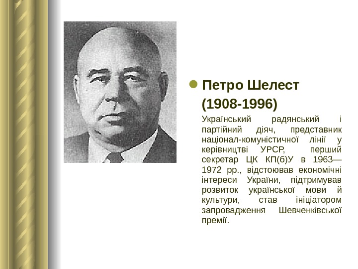  Петро Шелест (1908 -1996) Український радянський і партійний діяч,  представник націонал-комуністичної лінії у керівництві