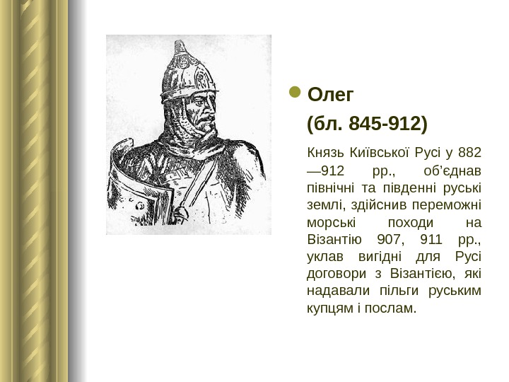  Олег (бл. 845 -912)  Князь Київської Русі у 882 — 912 рр. , 