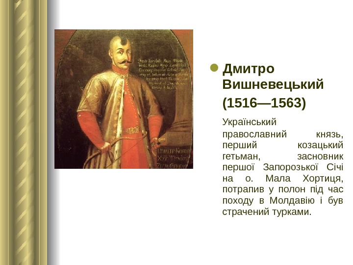  Дмитро Вишневецький (1516— 1563) Український православний князь,  перший козацький гетьман,  засновник першої Запорозької