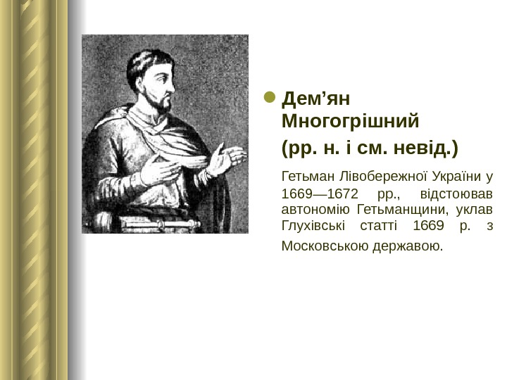  Дем’ян Многогрішний (рр. н. і см. невід. ) Гетьман Лівобережної України у 1669— 1672 рр.
