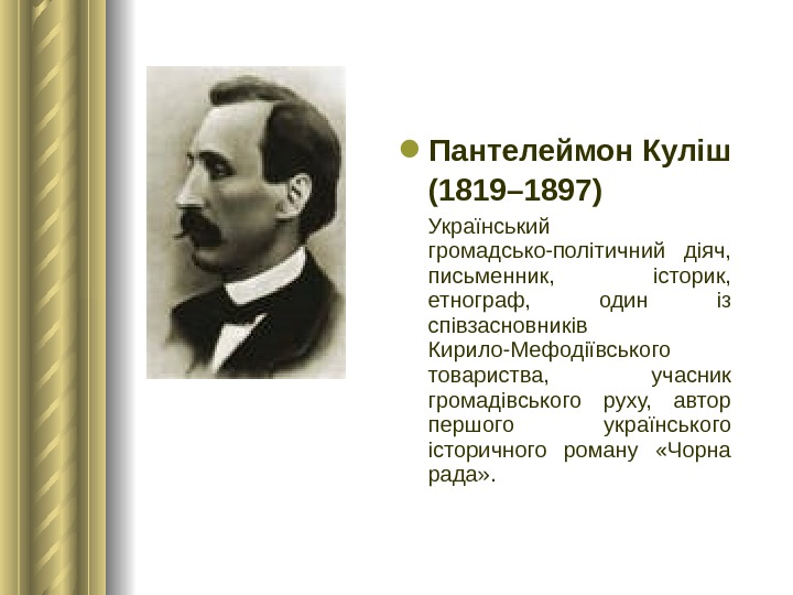  Пантелеймон Куліш (1819– 1897)  Український громадсько-політичний діяч,  письменник,  історик,  етнограф, 