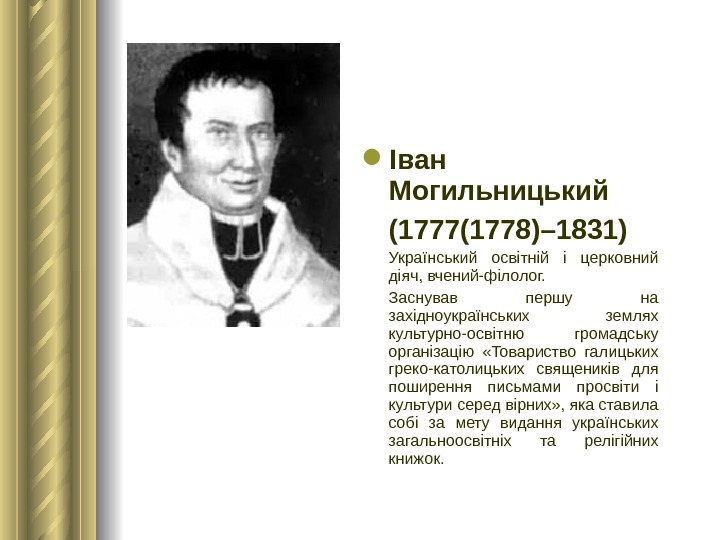  Іван Могильницький (1777(1778)– 1831) Український освітній і церковний діяч, вчений-філолог. Заснував першу на західноукраїнських землях
