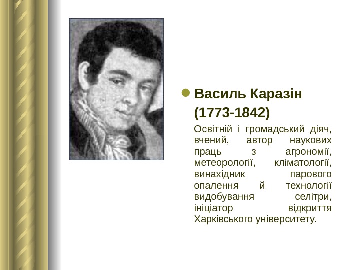  Василь Каразін (1773 -1842) Освітній і громадський діяч,  вчений,  автор наукових праць з